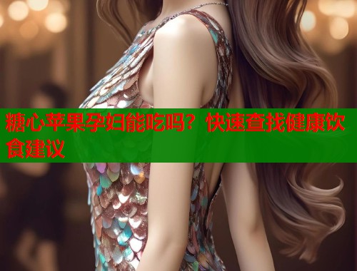 糖心苹果孕妇能吃吗？快速查找健康饮食建议
