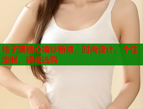 柚子猫糖心婚纱新娘，时尚设计，个性定制，轻松选购