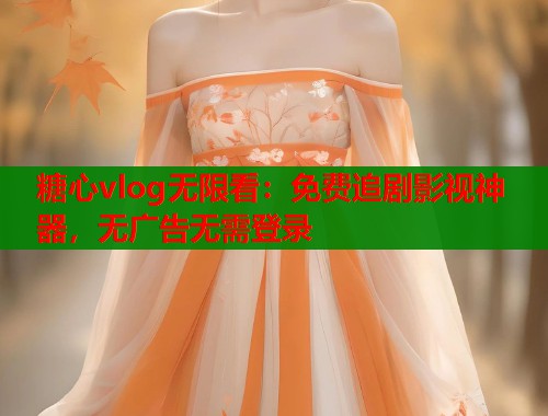 糖心vlog无限看：免费追剧影视神器，无广告无需登录