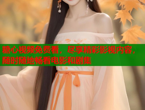 糖心视频免费看，尽享精彩影视内容，随时随地畅看电影和剧集