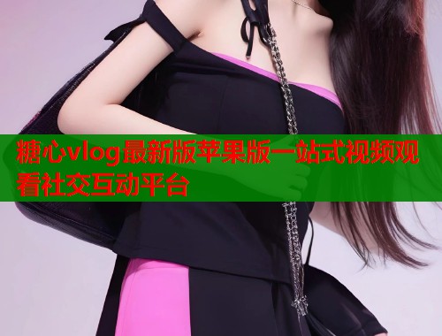 糖心vlog最新版苹果版一站式视频观看社交互动平台