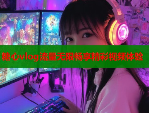 糖心vlog流量无限畅享精彩视频体验