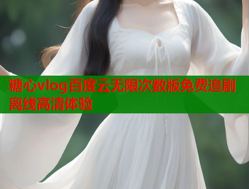 糖心vlog百度云无限次数版免费追剧离线高清体验