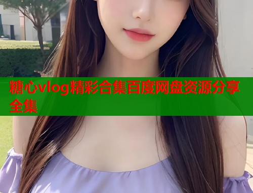 糖心vlog精彩合集百度网盘资源分享全集