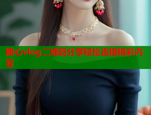 糖心vlog二维码分享轻松连接精彩内容